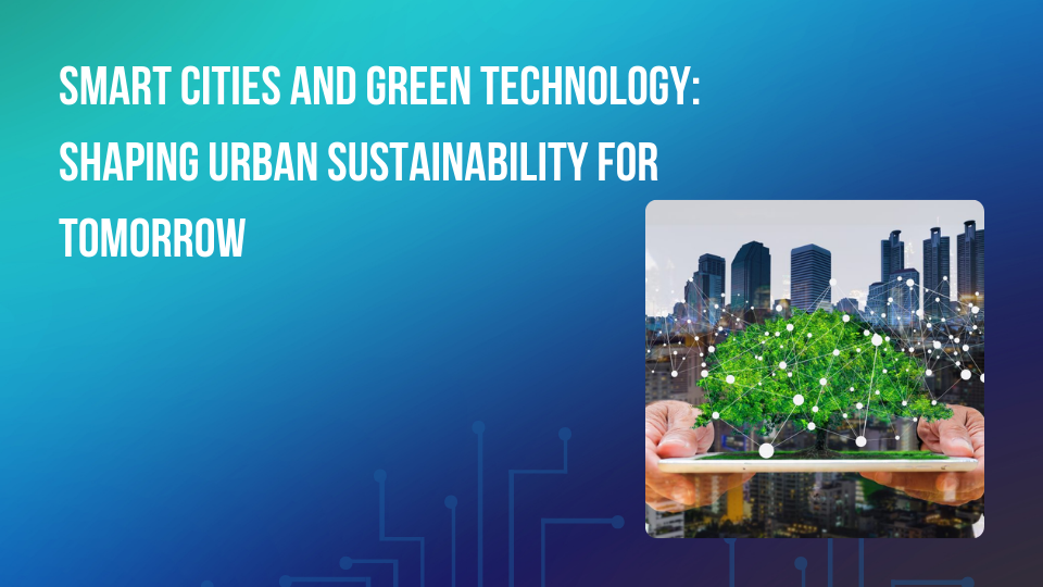 Smart Cities and Green Technology: Shaping Urban Sustainability for Tomorrow