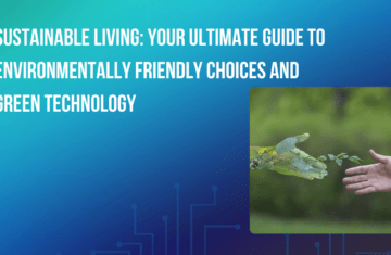 Sustainable Living: Your Ultimate Guide to Environmentally Friendly Choices and Green Technology