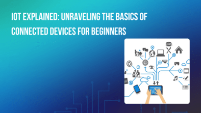 IoT Explained: Unraveling the Basics of Connected Devices for Beginners