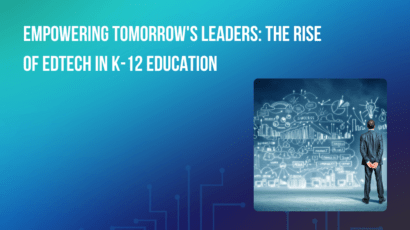Empowering Tomorrow’s Leaders: The Rise of EdTech in K-12 Education