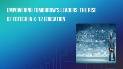 Empowering Tomorrow’s Leaders: The Rise of EdTech in K-12 Education